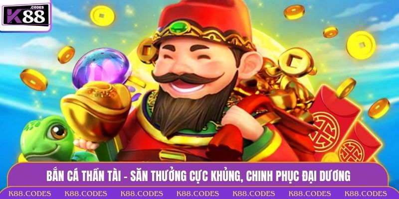 Bắn Cá Thần Tài - Săn Thưởng Cực Khủng, Chinh Phục Đại Dương bắn cá Thần Tài
