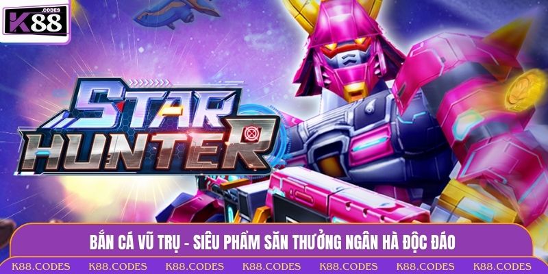 Bắn Cá Vũ Trụ - Siêu Phẩm Săn Thưởng Ngân Hà Độc Đáo bắn cá Vũ Trụ