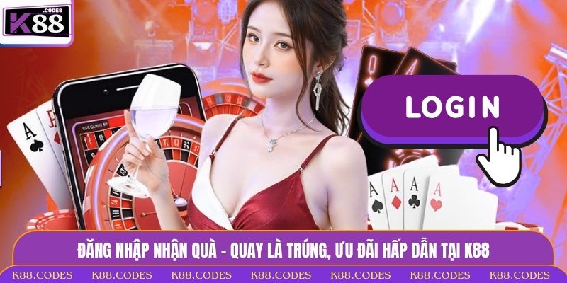 Đăng Nhập Nhận Quà - Quay Là Trúng, Ưu Đãi Hấp Dẫn Tại K88 Đăng nhập nhận quà