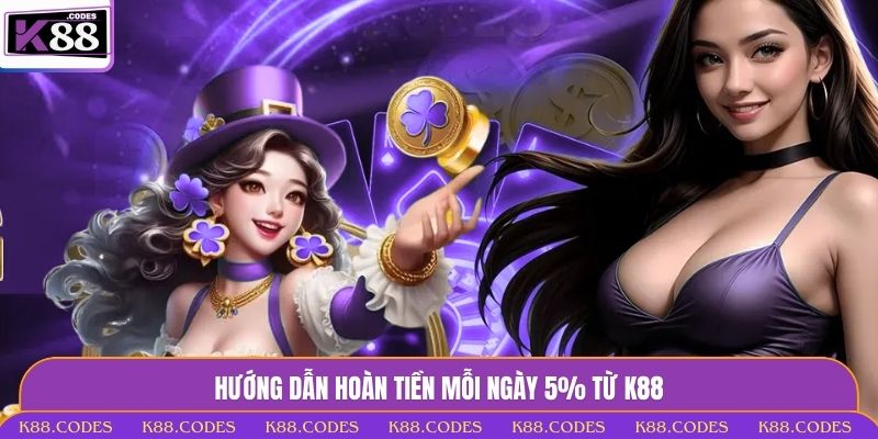Hoàn Tiền Mỗi Ngày 5% - Ưu Đãi Chơi Thua Vẫn Vui Tại K88 Hoàn tiền mỗi ngày