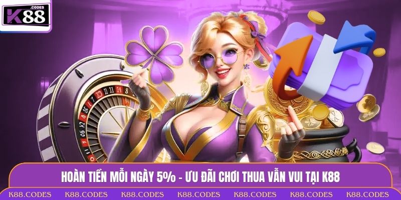 Hoàn Tiền Mỗi Ngày 5% - Ưu Đãi Chơi Thua Vẫn Vui Tại K88 Hoàn tiền mỗi ngày