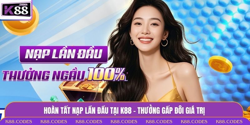 Trang Chủ Hoàn tất nạp lần đầu tại K88 - Thưởng gấp đôi giá trị