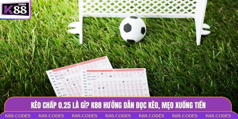 Kèo Chấp 0.25 Là Gì? K88 Hướng Dẫn Đọc Kèo, Mẹo Xuống Tiền kèo chấp 0.25