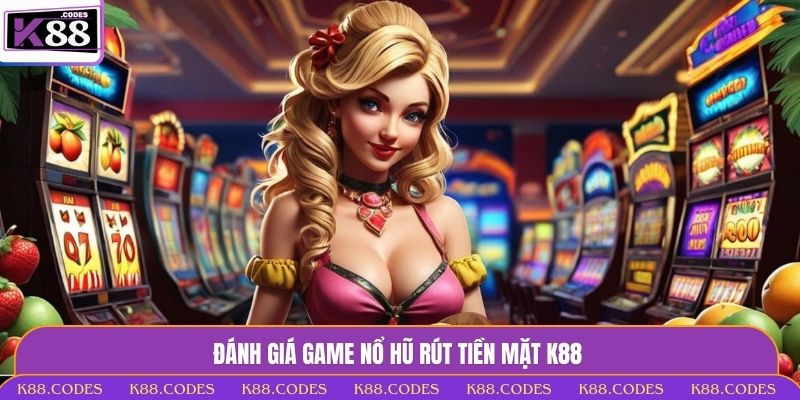 Nổ Hũ Rút Tiền Mặt - Nhận Thưởng Khủng Dễ Dàng Tại K88 nổ hũ rút tiền mặt