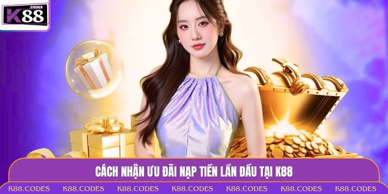 Thưởng Nạp Đầu Tay Hấp Dẫn Tại K88 – Ưu Đãi X2 Vốn Khởi Điểm thưởng nạp đầu tay