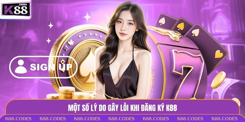 Đăng Ký K88 Với 3 Bước - Bước Vào Giới Giải Trí Đỉnh Cao Một số lý do gây lỗi khi đăng ký K88